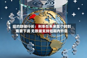 纽约联储行长：利率在未来某个时刻需要下调 无数据支持短期内升息