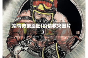 疫情救援绘图(疫情救灾图片)