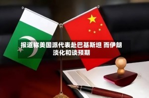 报道称美国派代表赴巴基斯坦 而伊朗淡化和谈预期