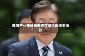 韩国产业部长与美方官员洽谈投资协议