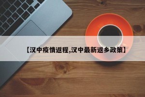 【汉中疫情返程,汉中最新返乡政策】