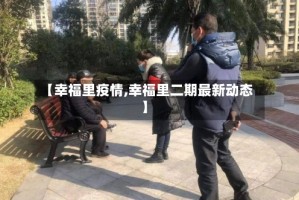 【幸福里疫情,幸福里二期最新动态】