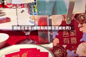 疫情后喜宴(疫情期间摆喜酒被处罚)