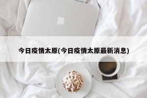 今日疫情太原(今日疫情太原最新消息)