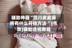 辅助神器“四川皮皮麻将有什么开挂方法 ”(作弊)辅助透视教程