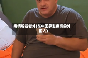疫情躲着老外(在中国躲避疫情的外国人)
