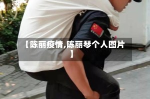 【陈丽疫情,陈丽琴个人图片】