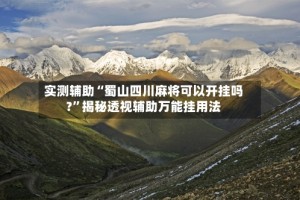 实测辅助“蜀山四川麻将可以开挂吗?”揭秘透视辅助万能挂用法