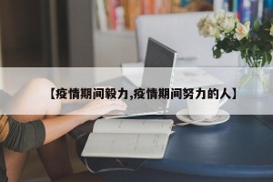 【疫情期间毅力,疫情期间努力的人】