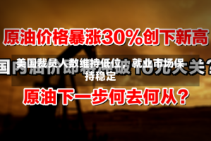 美国裁员人数维持低位，就业市场保持稳定