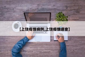 【上饶疫情病例,上饶疫情速查】