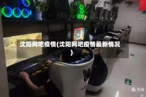 沈阳网吧疫情(沈阳网吧疫情最新情况)