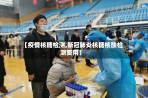 【疫情核糖检测,新冠肺炎核糖核酸检测费用】
