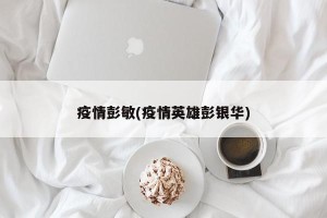 疫情彭敏(疫情英雄彭银华)