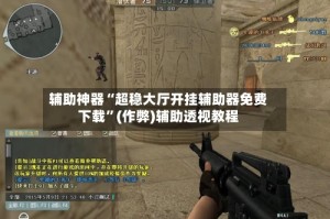 辅助神器“超稳大厅开挂辅助器免费下载”(作弊)辅助透视教程