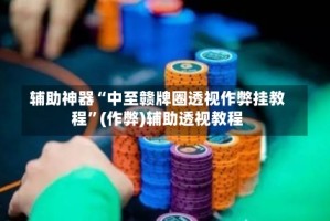 辅助神器“中至赣牌圈透视作弊挂教程”(作弊)辅助透视教程