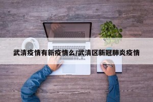武清疫情有新疫情么/武清区新冠肺炎疫情