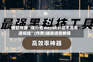 辅助神器“微扑克wepoker是不是有透视挂”(作弊)辅助透视教程