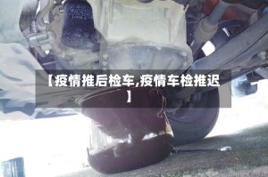 【疫情推后检车,疫情车检推迟】