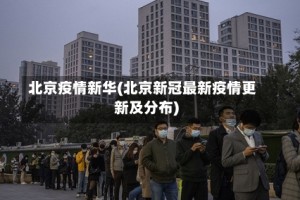 北京疫情新华(北京新冠最新疫情更新及分布)