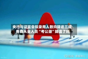 央行与证监会拟录用人数均降逾三成 券商从业人员“考公潮”降温了吗