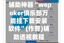辅助神器“wepoker俱乐部万能挂下载安装软件”(作弊)辅助透视教程
