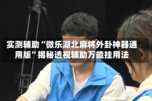实测辅助“微乐湖北麻将外卦神器通用版”揭秘透视辅助万能挂用法