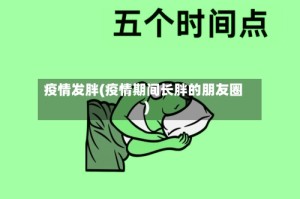 疫情发胖(疫情期间长胖的朋友圈)
