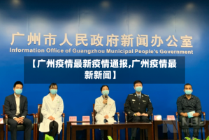 【广州疫情最新疫情通报,广州疫情最新新闻】