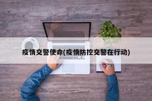 疫情交警使命(疫情防控交警在行动)