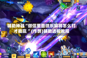 辅助神器“微信里面微乐麻将怎么打才能赢 ”(作弊)辅助透视教程