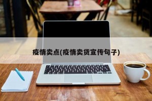 疫情卖点(疫情卖货宣传句子)