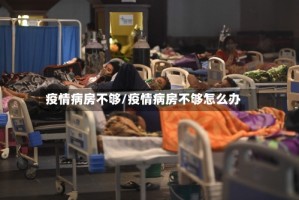 疫情病房不够/疫情病房不够怎么办