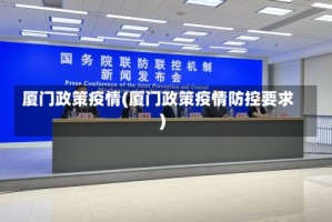 厦门政策疫情(厦门政策疫情防控要求)