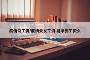 疫情没工资/疫情未发工资,能拿到工资么