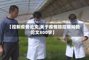 【控制疫情论文,关于疫情防控期间的论文800字】