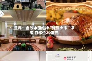 里昂：金沙中国维持“跑赢大市”评级 目标价20港元