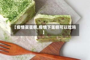【疫情买蛋糕,疫情下蛋糕可以吃吗】