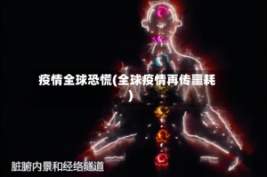 疫情全球恐慌(全球疫情再传噩耗)