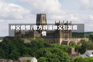 神父疫情/官方辟谣神父引发疫情