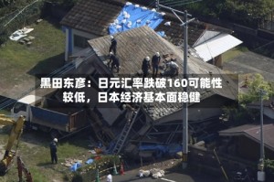 黑田东彦：日元汇率跌破160可能性较低，日本经济基本面稳健
