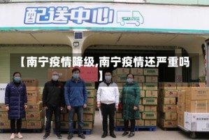 【南宁疫情降级,南宁疫情还严重吗】