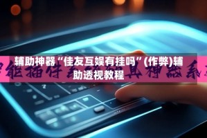 辅助神器“佳友互娱有挂吗”(作弊)辅助透视教程