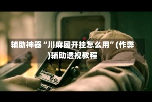 辅助神器“川麻圈开挂怎么用”(作弊)辅助透视教程