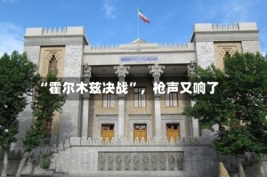 “霍尔木兹决战”，枪声又响了