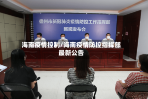 海南疫情控制/海南疫情防控指挥部最新公告