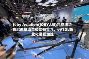 Joby Aviation(JOBY.US)完成纽约肯尼迪机场至曼哈顿首飞，eVTOL商业化进程加速