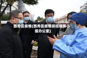 西秀区疫情(西秀区疫情防控领导小组办公室)