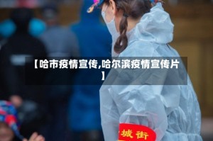 【哈市疫情宣传,哈尔滨疫情宣传片】