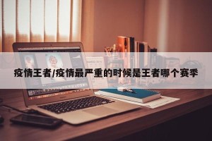 疫情王者/疫情最严重的时候是王者哪个赛季
